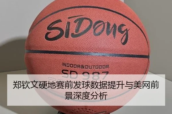郑钦文硬地赛前发球数据提升与美网前景深度分析